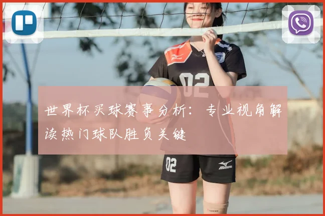 世界杯买球赛事分析:专业视角解读热门球队胜负关键